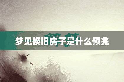 夢(mèng)見換舊房子是什么預(yù)兆